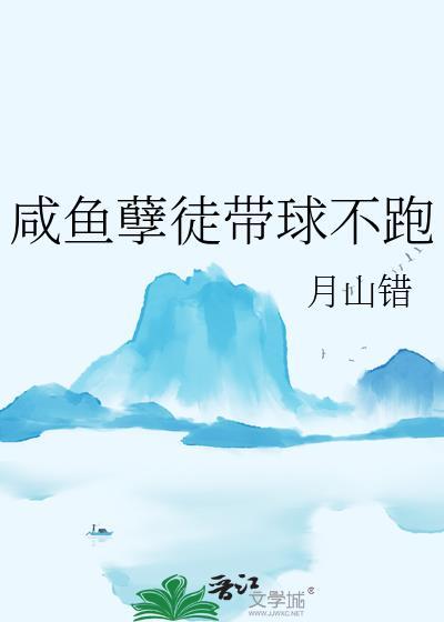 咸鱼孽徒带球不跑无删减