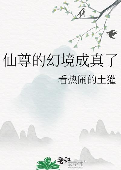 仙尊的幻境成真了 看热闹的土獾 在线免费阅读