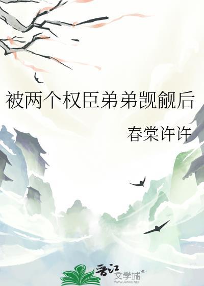 被两个权臣弟弟觊觎后晋江