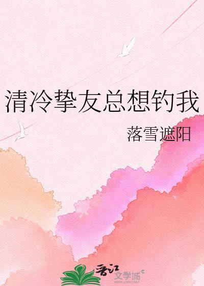 清冷挚友总想钓我全文免费阅读笔趣阁