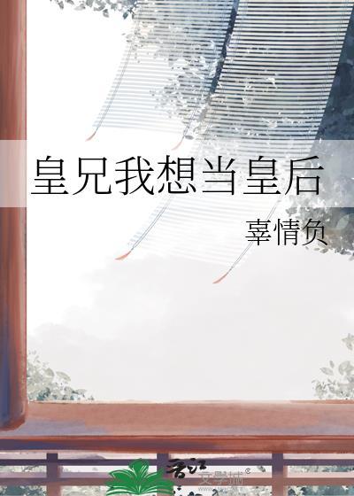 皇兄我想当皇后免费阅读