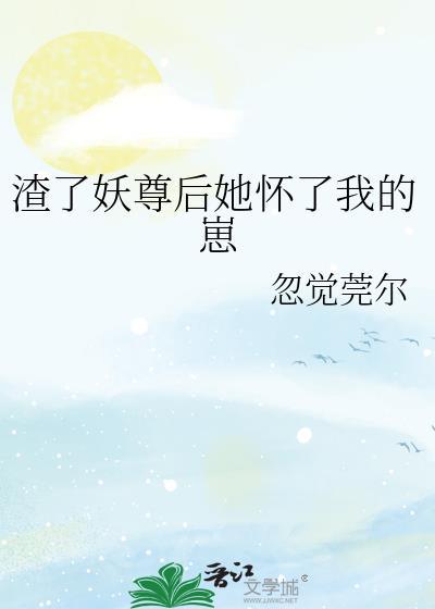 渣了妖尊后她怀了我的崽gl