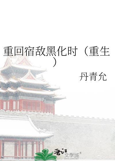 重回宿敌黑化时(重生)丹青允