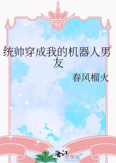帝国统帅穿成我的机器人男友