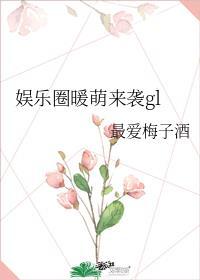 娱乐圈暖萌来袭gl 作者最爱梅子酒