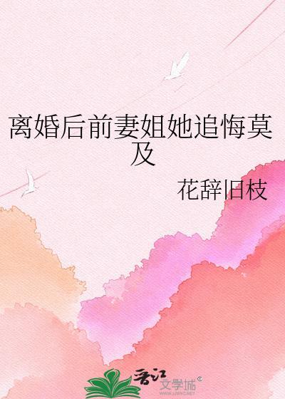 离婚后前妻姐她追悔莫及花辞旧枝