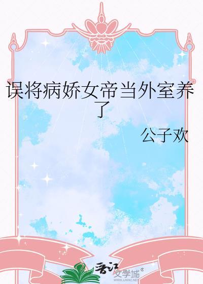 误将病娇女帝当外室养了gl