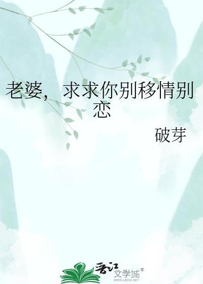 老婆求求你别移情别恋最新章节更新列表