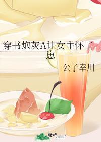 穿书炮灰a让女主怀了崽全文免费阅读
