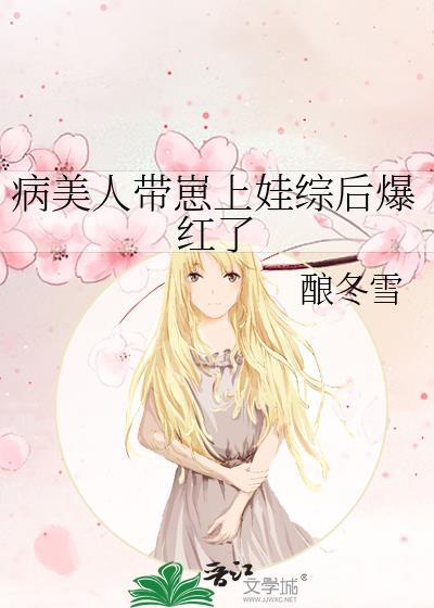 病美人带崽上娃综后爆红了by酿冬雪番外