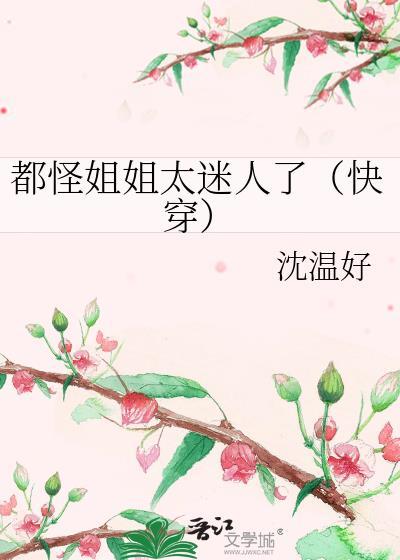 都怪姐姐太迷人了(快穿) 作者沈温好百度