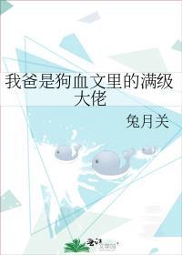 我爸是狗血文里的满级大佬免费