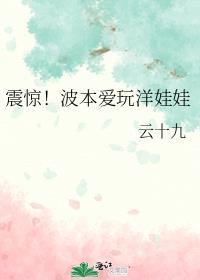 震惊波本爱玩洋娃娃笔趣阁