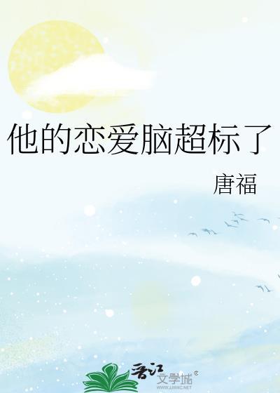 他的恋爱脑超标了唐福