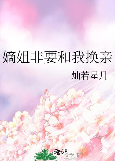 嫡姐非要和我换亲明春鸢免费