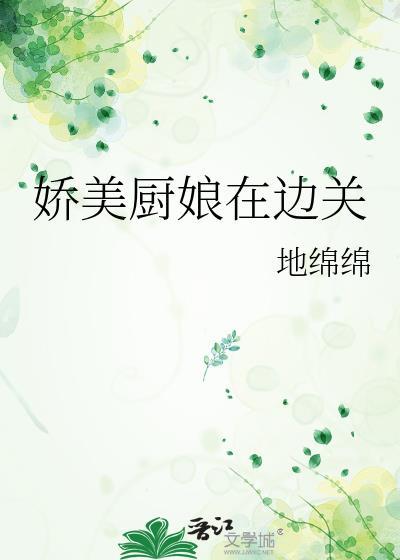 娇美厨娘在边关 免费阅读全文