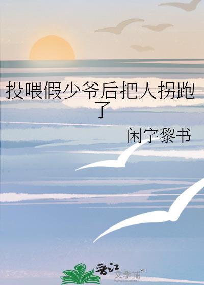 投喂假少爷后把人拐跑了免费