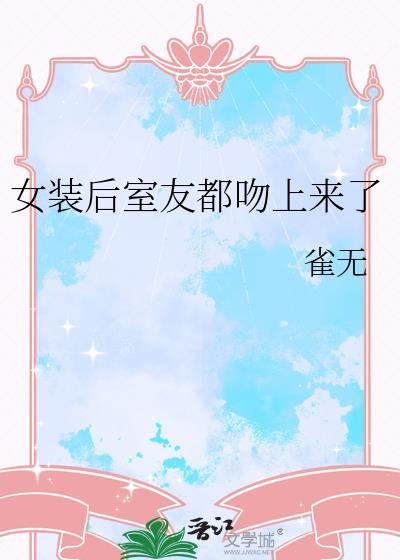 女装后室友都吻上来了免费观看