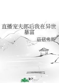 直播宠夫郎后我在异世暴富菇菇弗斯