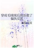 穿成毛绒绒后我治愈了偏执反派