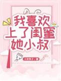 我喜欢上了闺蜜她小叔