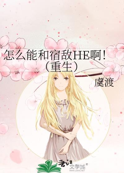 怎么能和宿敌HE啊！（重生）