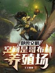 御兽文明，空间是哥布林养殖场