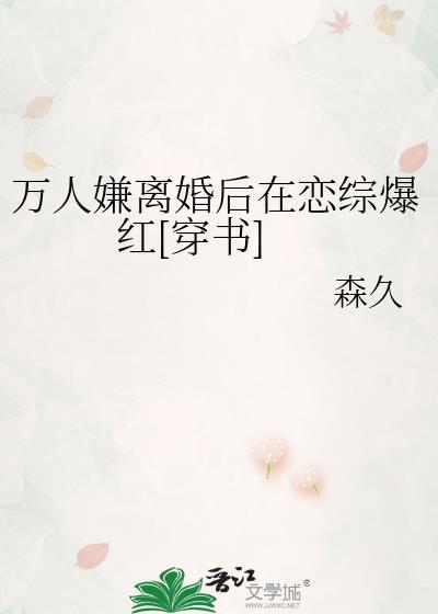 万人嫌离婚后在恋综爆红[穿书]