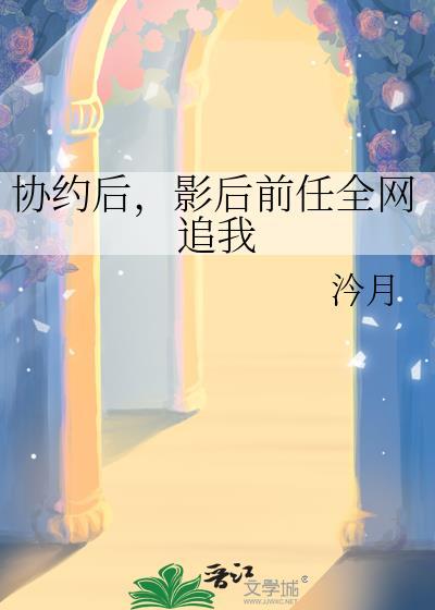 协约后，影后前任全网追我