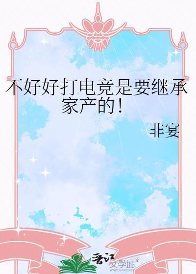 不好好打电竞是要继承家产的！