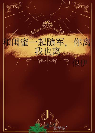 和闺蜜一起随军，你离我也离